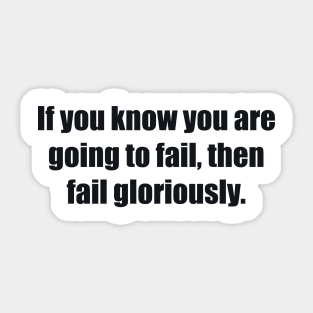 If you know you are going to fail, then fail gloriously Sticker